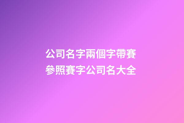 公司名字兩個字帶賽 參照賽字公司名大全-第1張-公司起名-玄機派
